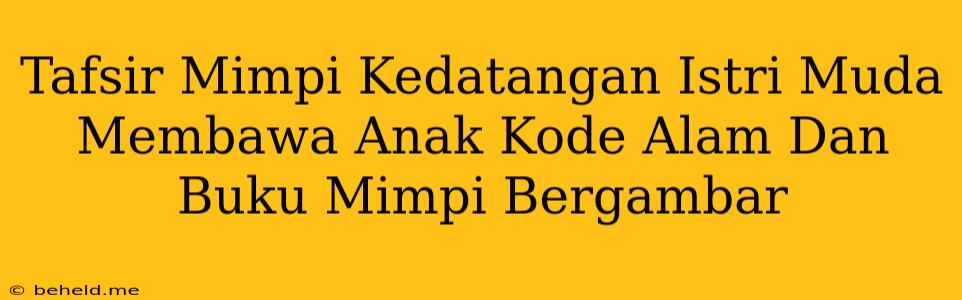 Tafsir Mimpi Kedatangan Istri Muda Membawa Anak Kode Alam Dan Buku Mimpi Bergambar