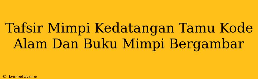 Tafsir Mimpi Kedatangan Tamu Kode Alam Dan Buku Mimpi Bergambar