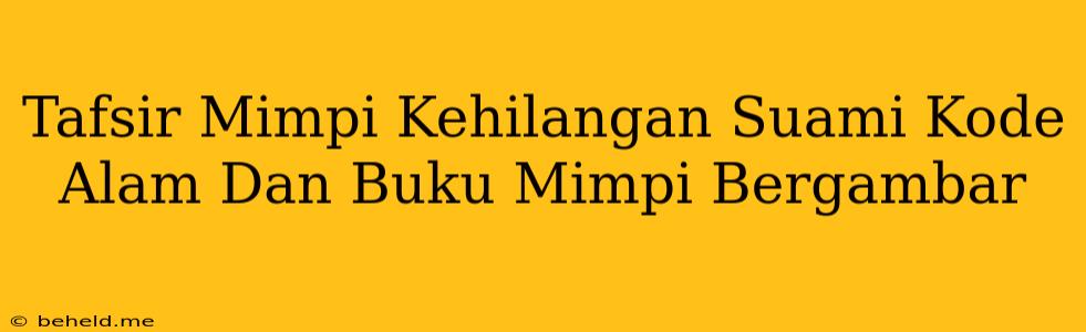 Tafsir Mimpi Kehilangan Suami Kode Alam Dan Buku Mimpi Bergambar