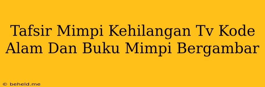 Tafsir Mimpi Kehilangan Tv Kode Alam Dan Buku Mimpi Bergambar