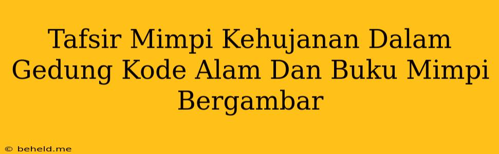 Tafsir Mimpi Kehujanan Dalam Gedung Kode Alam Dan Buku Mimpi Bergambar