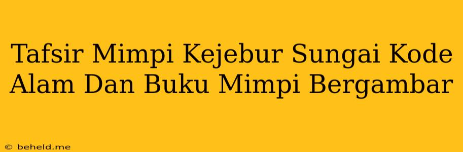 Tafsir Mimpi Kejebur Sungai Kode Alam Dan Buku Mimpi Bergambar