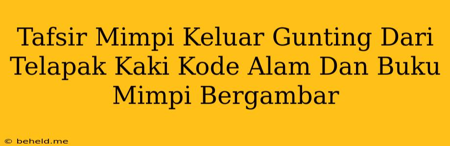 Tafsir Mimpi Keluar Gunting Dari Telapak Kaki Kode Alam Dan Buku Mimpi Bergambar