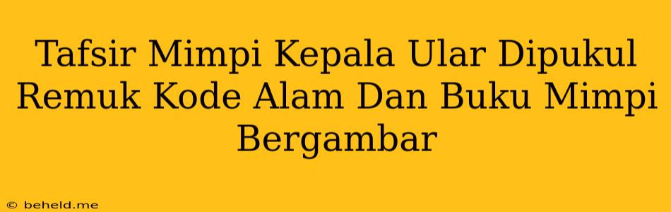 Tafsir Mimpi Kepala Ular Dipukul Remuk Kode Alam Dan Buku Mimpi Bergambar