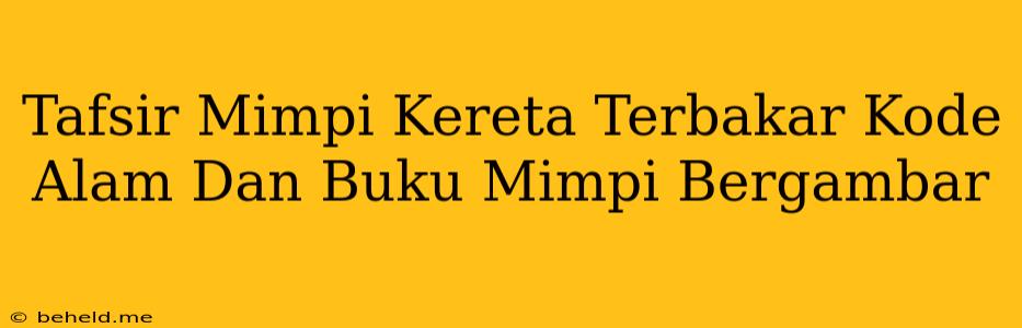 Tafsir Mimpi Kereta Terbakar Kode Alam Dan Buku Mimpi Bergambar