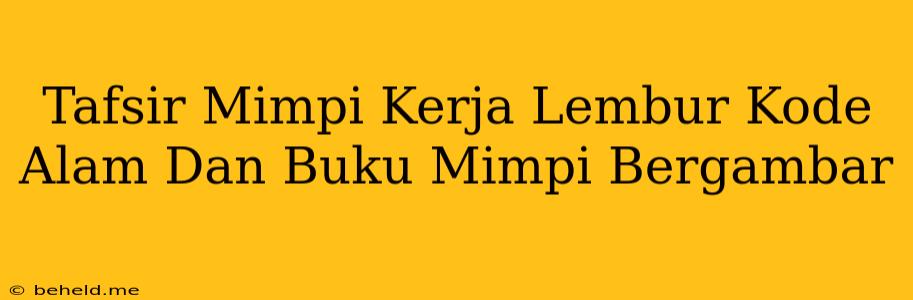 Tafsir Mimpi Kerja Lembur Kode Alam Dan Buku Mimpi Bergambar