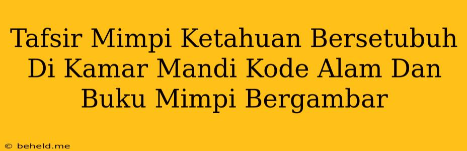 Tafsir Mimpi Ketahuan Bersetubuh Di Kamar Mandi Kode Alam Dan Buku Mimpi Bergambar