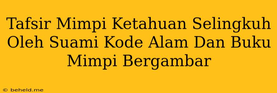 Tafsir Mimpi Ketahuan Selingkuh Oleh Suami Kode Alam Dan Buku Mimpi Bergambar