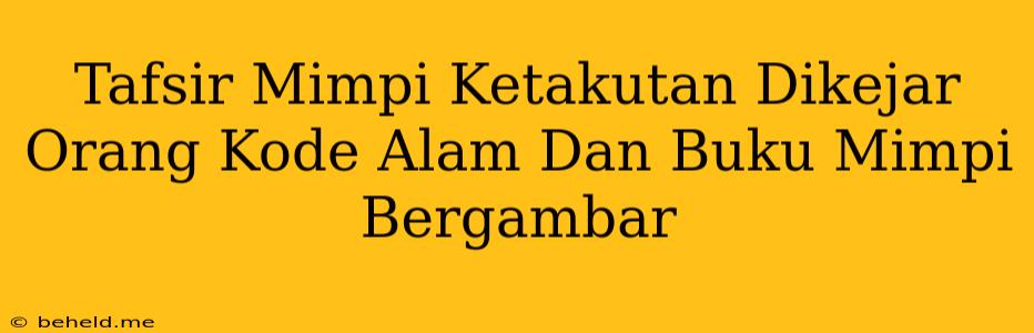 Tafsir Mimpi Ketakutan Dikejar Orang Kode Alam Dan Buku Mimpi Bergambar