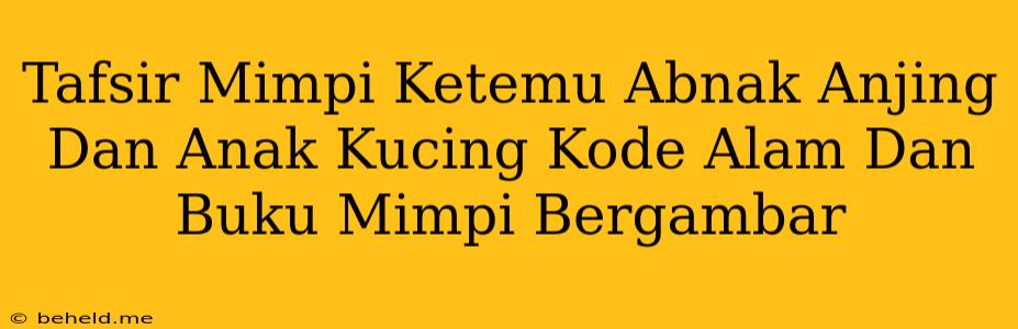 Tafsir Mimpi Ketemu Abnak Anjing Dan Anak Kucing Kode Alam Dan Buku Mimpi Bergambar