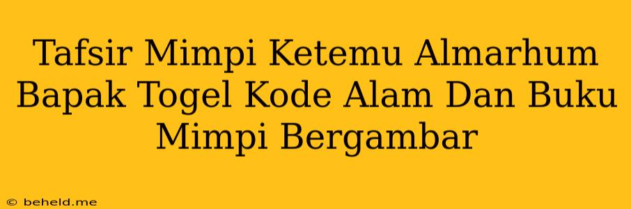 Tafsir Mimpi Ketemu Almarhum Bapak Togel Kode Alam Dan Buku Mimpi Bergambar