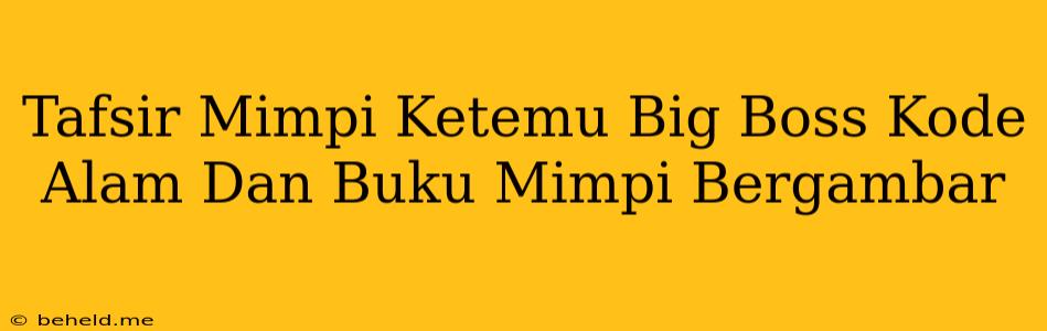 Tafsir Mimpi Ketemu Big Boss Kode Alam Dan Buku Mimpi Bergambar