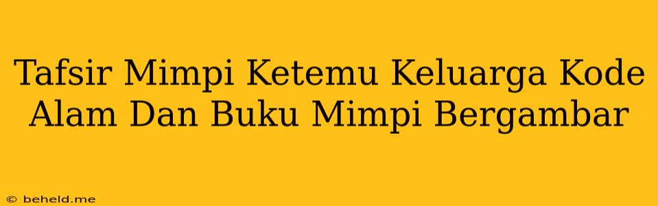 Tafsir Mimpi Ketemu Keluarga Kode Alam Dan Buku Mimpi Bergambar