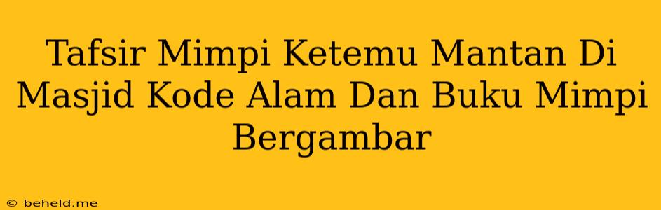 Tafsir Mimpi Ketemu Mantan Di Masjid Kode Alam Dan Buku Mimpi Bergambar