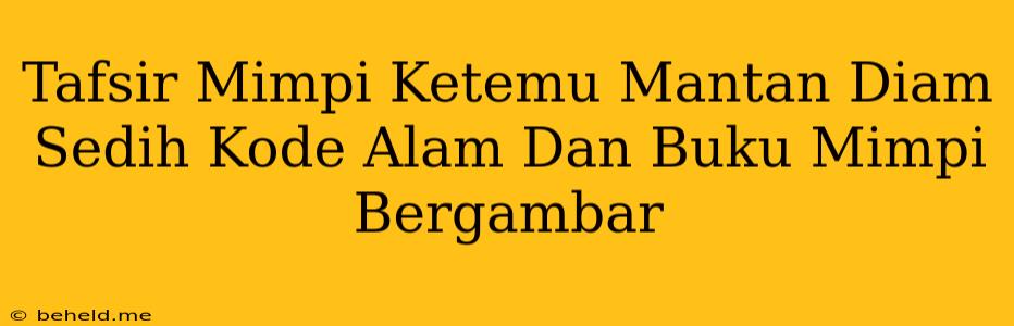 Tafsir Mimpi Ketemu Mantan Diam Sedih Kode Alam Dan Buku Mimpi Bergambar