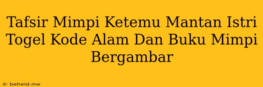 Tafsir Mimpi Ketemu Mantan Istri Togel Kode Alam Dan Buku Mimpi Bergambar