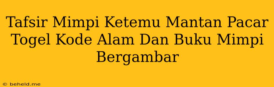 Tafsir Mimpi Ketemu Mantan Pacar Togel Kode Alam Dan Buku Mimpi Bergambar