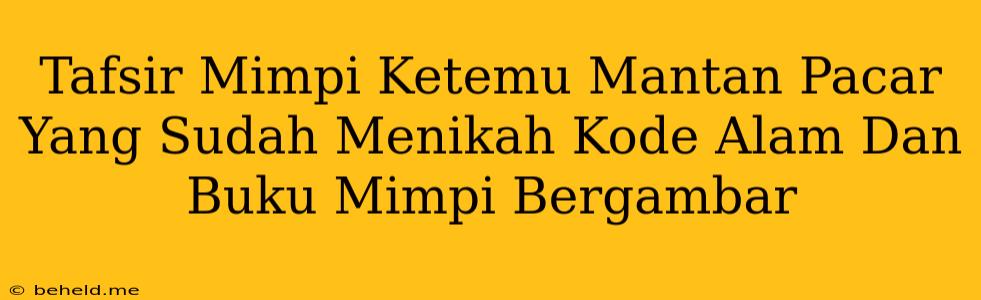 Tafsir Mimpi Ketemu Mantan Pacar Yang Sudah Menikah Kode Alam Dan Buku Mimpi Bergambar