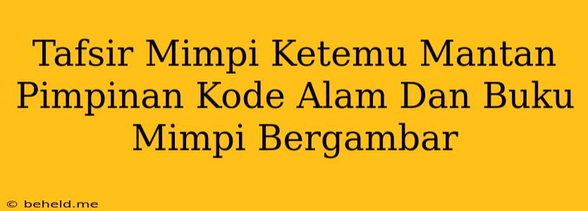 Tafsir Mimpi Ketemu Mantan Pimpinan Kode Alam Dan Buku Mimpi Bergambar