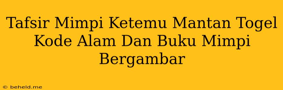 Tafsir Mimpi Ketemu Mantan Togel Kode Alam Dan Buku Mimpi Bergambar