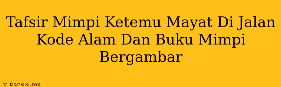 Tafsir Mimpi Ketemu Mayat Di Jalan Kode Alam Dan Buku Mimpi Bergambar