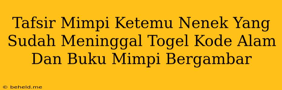 Tafsir Mimpi Ketemu Nenek Yang Sudah Meninggal Togel Kode Alam Dan Buku Mimpi Bergambar