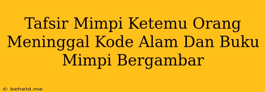 Tafsir Mimpi Ketemu Orang Meninggal Kode Alam Dan Buku Mimpi Bergambar