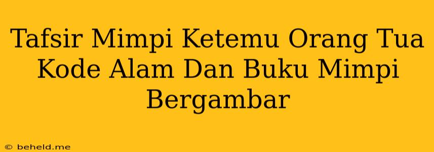 Tafsir Mimpi Ketemu Orang Tua Kode Alam Dan Buku Mimpi Bergambar