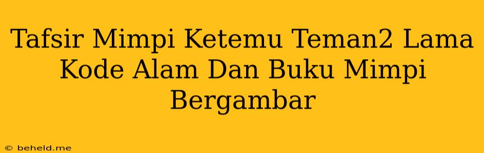 Tafsir Mimpi Ketemu Teman2 Lama Kode Alam Dan Buku Mimpi Bergambar