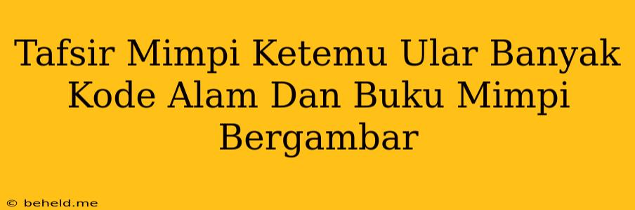 Tafsir Mimpi Ketemu Ular Banyak Kode Alam Dan Buku Mimpi Bergambar