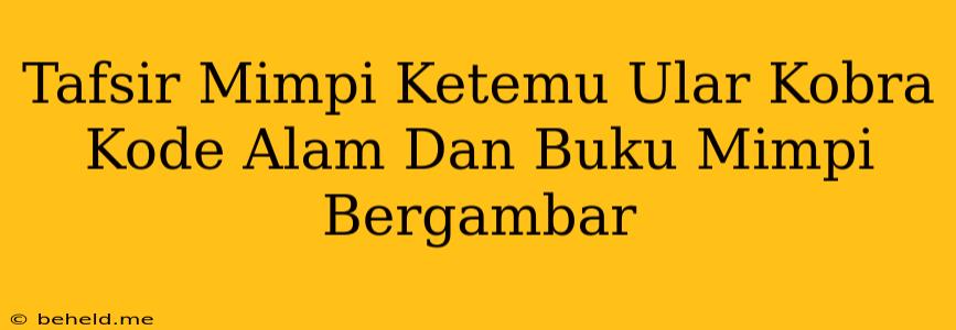 Tafsir Mimpi Ketemu Ular Kobra Kode Alam Dan Buku Mimpi Bergambar