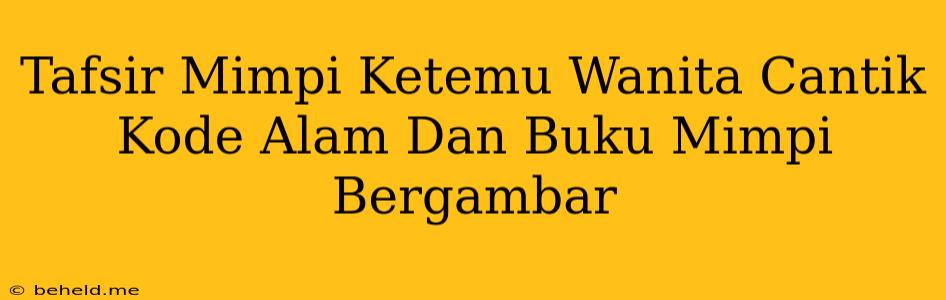 Tafsir Mimpi Ketemu Wanita Cantik Kode Alam Dan Buku Mimpi Bergambar