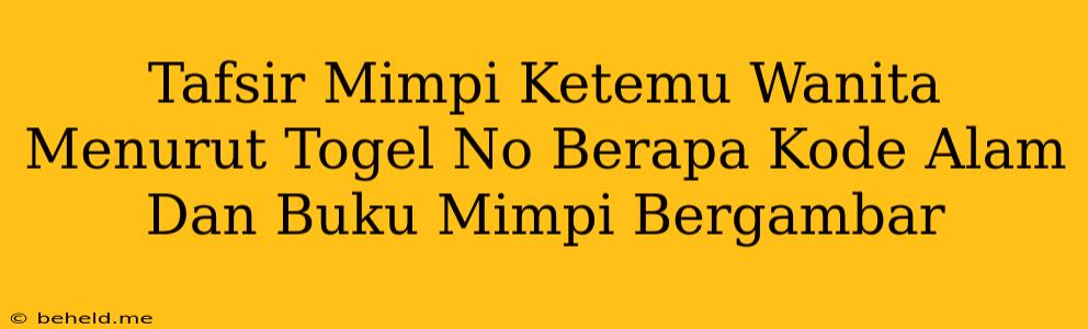 Tafsir Mimpi Ketemu Wanita Menurut Togel No Berapa Kode Alam Dan Buku Mimpi Bergambar