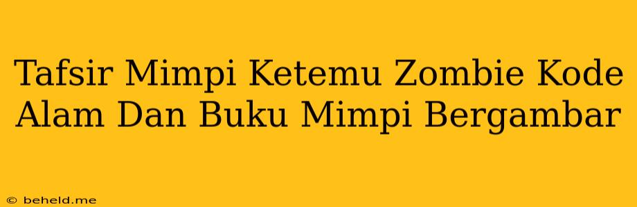 Tafsir Mimpi Ketemu Zombie Kode Alam Dan Buku Mimpi Bergambar