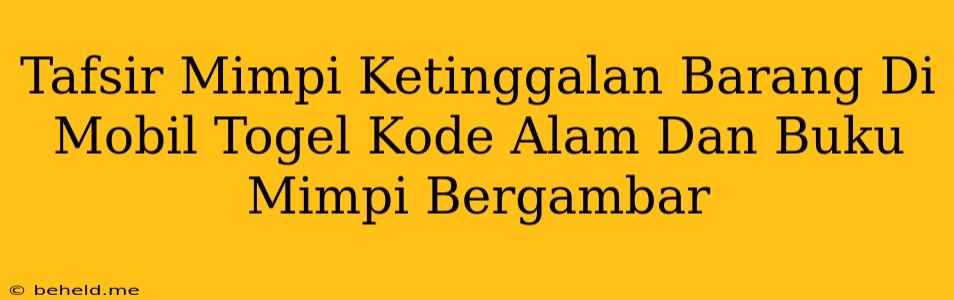 Tafsir Mimpi Ketinggalan Barang Di Mobil Togel Kode Alam Dan Buku Mimpi Bergambar