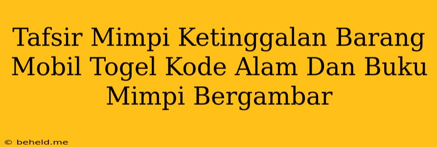 Tafsir Mimpi Ketinggalan Barang Mobil Togel Kode Alam Dan Buku Mimpi Bergambar