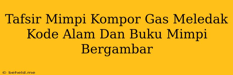 Tafsir Mimpi Kompor Gas Meledak Kode Alam Dan Buku Mimpi Bergambar