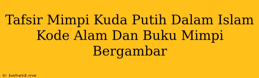 Tafsir Mimpi Kuda Putih Dalam Islam Kode Alam Dan Buku Mimpi Bergambar