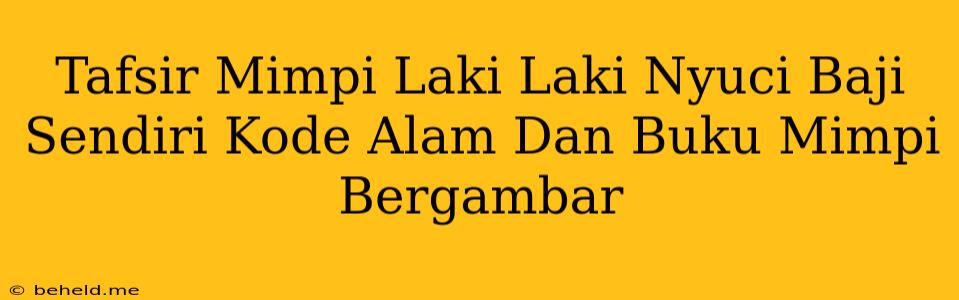 Tafsir Mimpi Laki Laki Nyuci Baji Sendiri Kode Alam Dan Buku Mimpi Bergambar