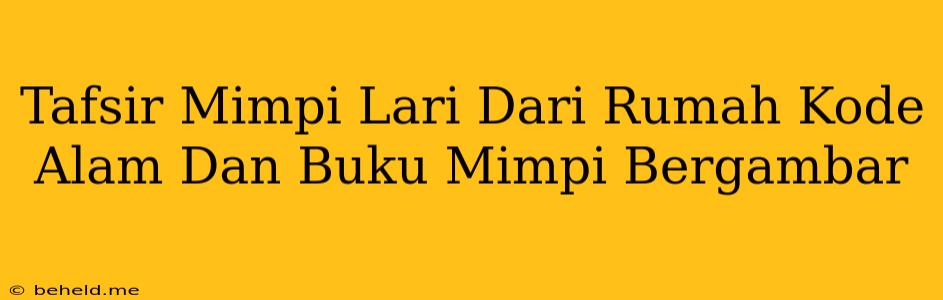 Tafsir Mimpi Lari Dari Rumah Kode Alam Dan Buku Mimpi Bergambar