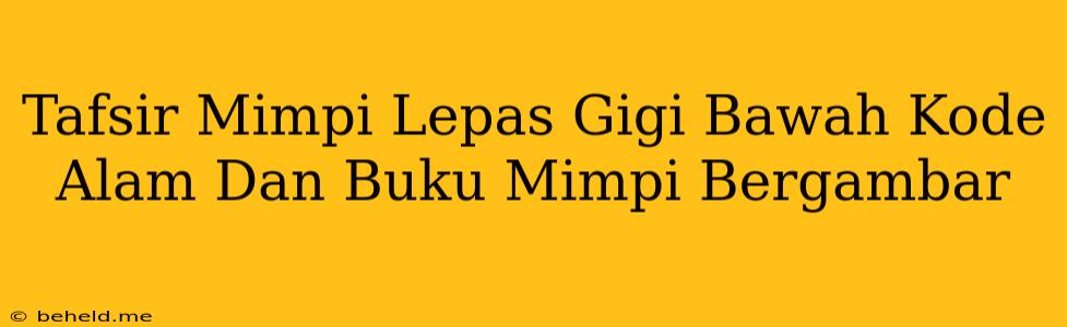 Tafsir Mimpi Lepas Gigi Bawah Kode Alam Dan Buku Mimpi Bergambar