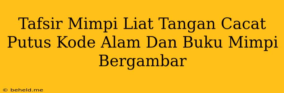 Tafsir Mimpi Liat Tangan Cacat Putus Kode Alam Dan Buku Mimpi Bergambar