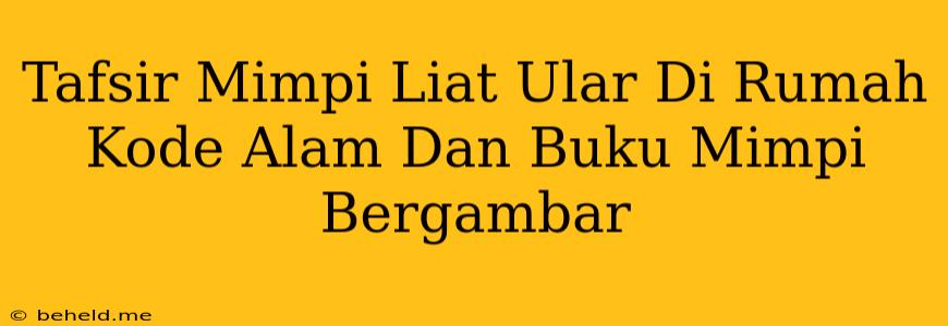 Tafsir Mimpi Liat Ular Di Rumah Kode Alam Dan Buku Mimpi Bergambar