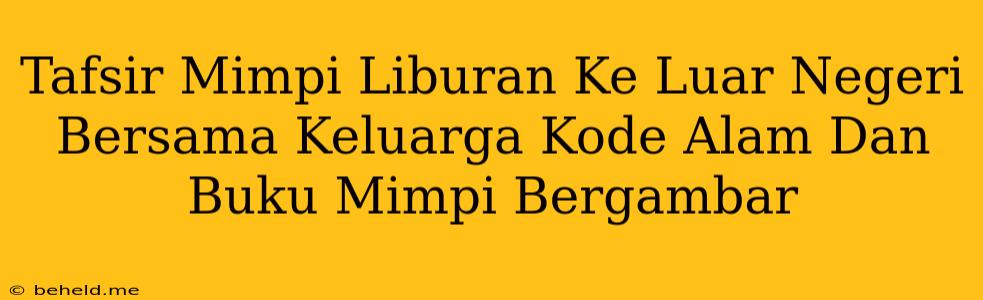 Tafsir Mimpi Liburan Ke Luar Negeri Bersama Keluarga Kode Alam Dan Buku Mimpi Bergambar