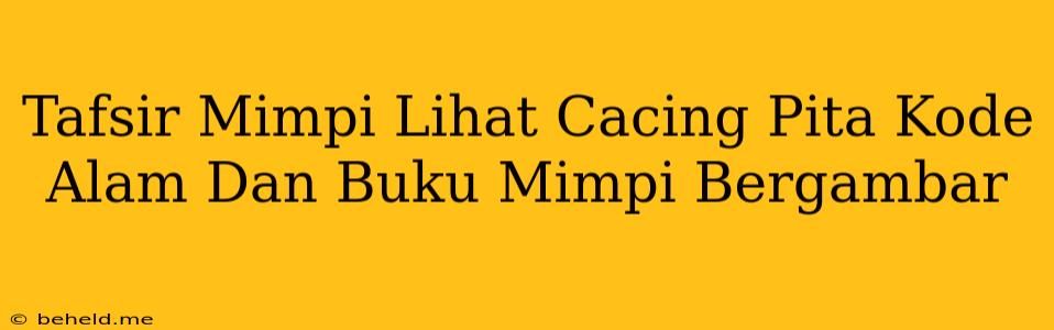 Tafsir Mimpi Lihat Cacing Pita Kode Alam Dan Buku Mimpi Bergambar