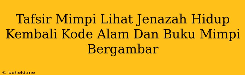 Tafsir Mimpi Lihat Jenazah Hidup Kembali Kode Alam Dan Buku Mimpi Bergambar