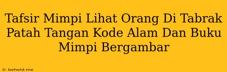 Tafsir Mimpi Lihat Orang Di Tabrak Patah Tangan Kode Alam Dan Buku Mimpi Bergambar