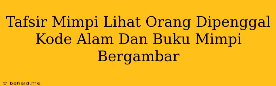 Tafsir Mimpi Lihat Orang Dipenggal Kode Alam Dan Buku Mimpi Bergambar