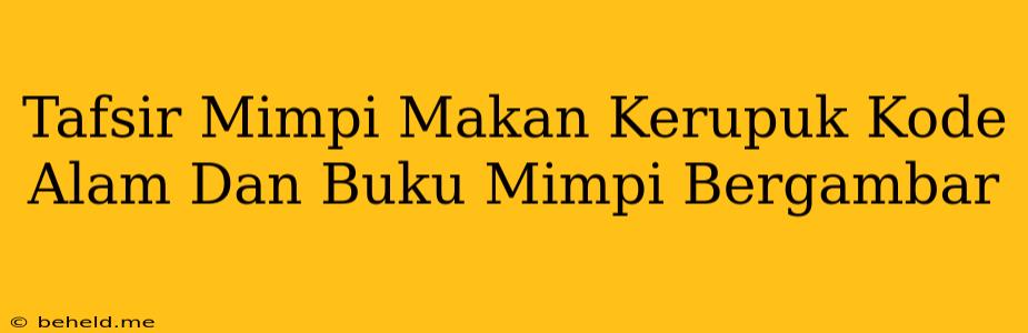 Tafsir Mimpi Makan Kerupuk Kode Alam Dan Buku Mimpi Bergambar