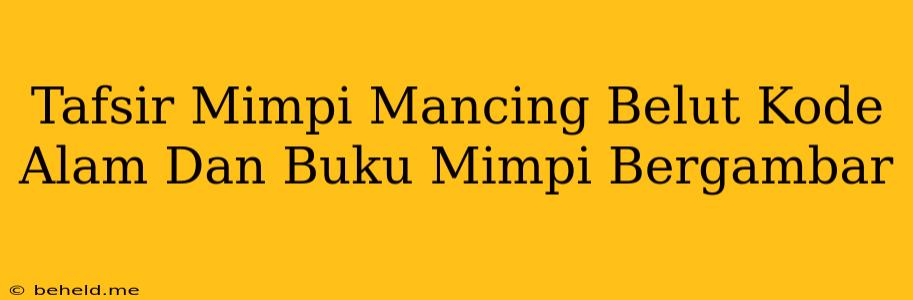 Tafsir Mimpi Mancing Belut Kode Alam Dan Buku Mimpi Bergambar